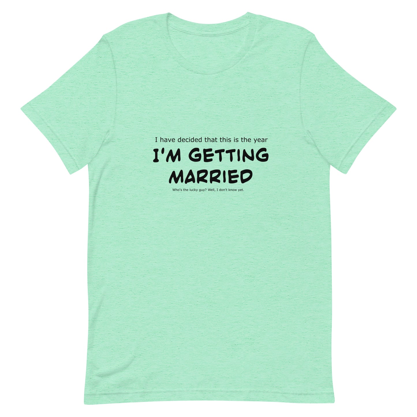 I have decided that this is the year I'm getting married, Unisex t-shirt