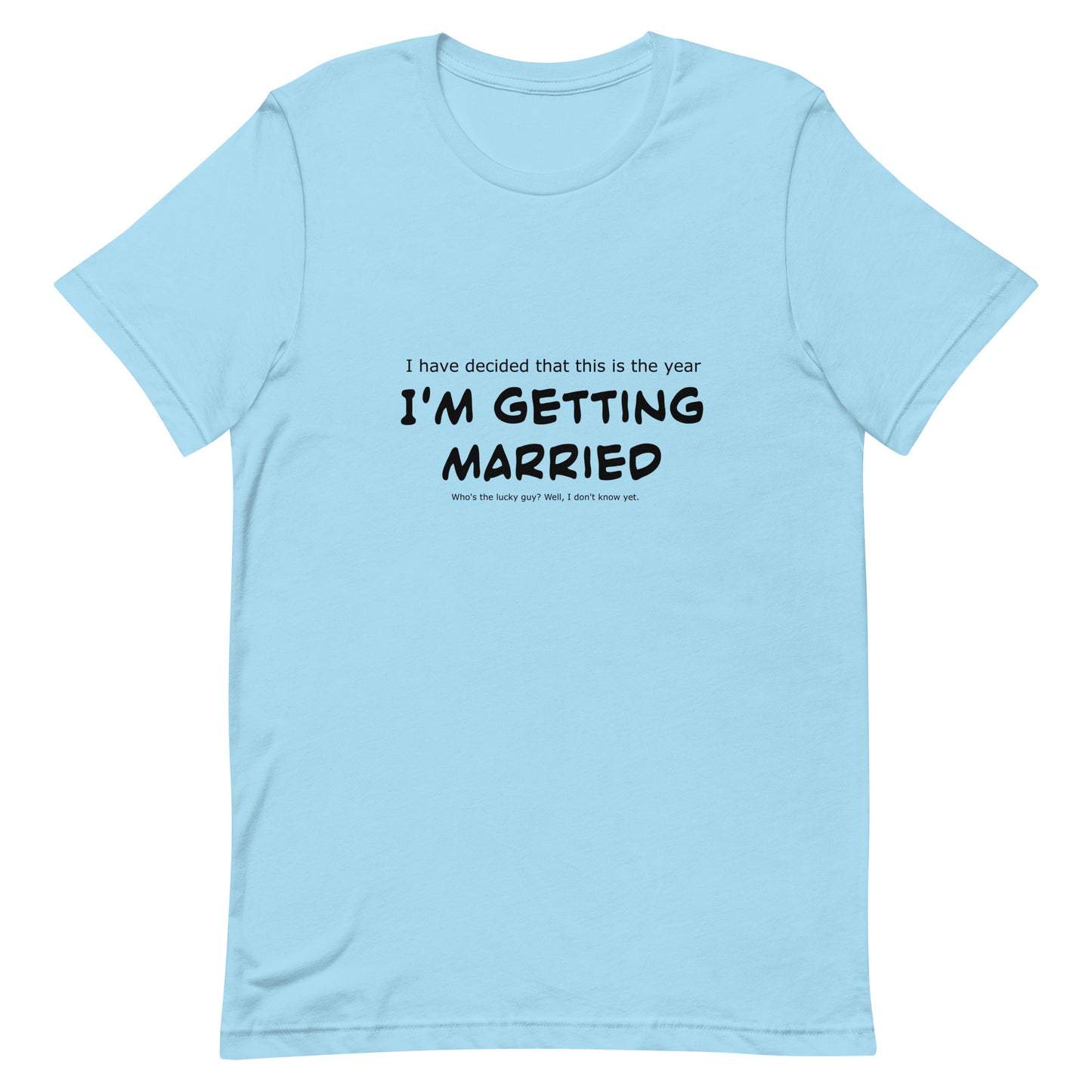 I have decided that this is the year I'm getting married, Unisex t-shirt