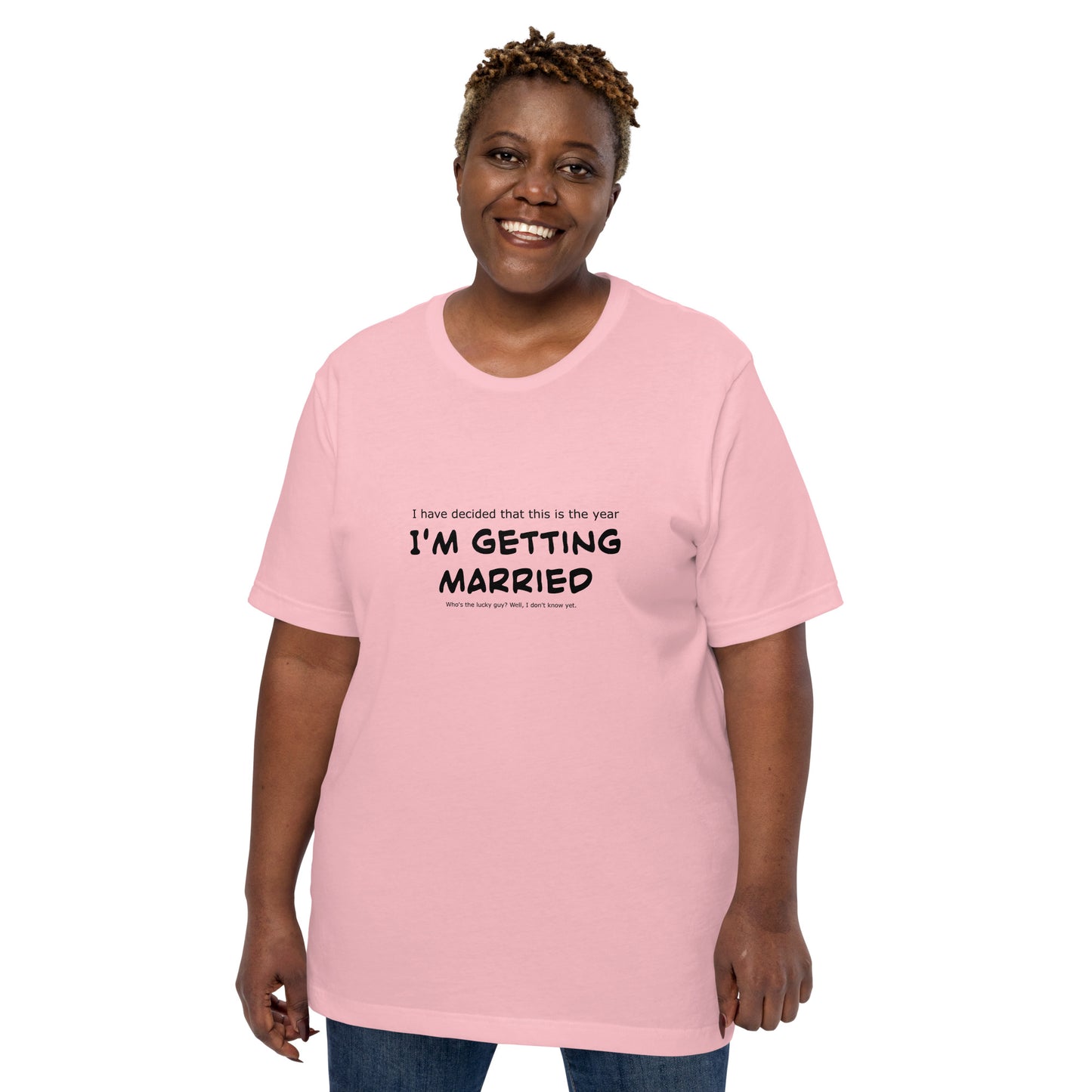 I have decided that this is the year I'm getting married, Unisex t-shirt