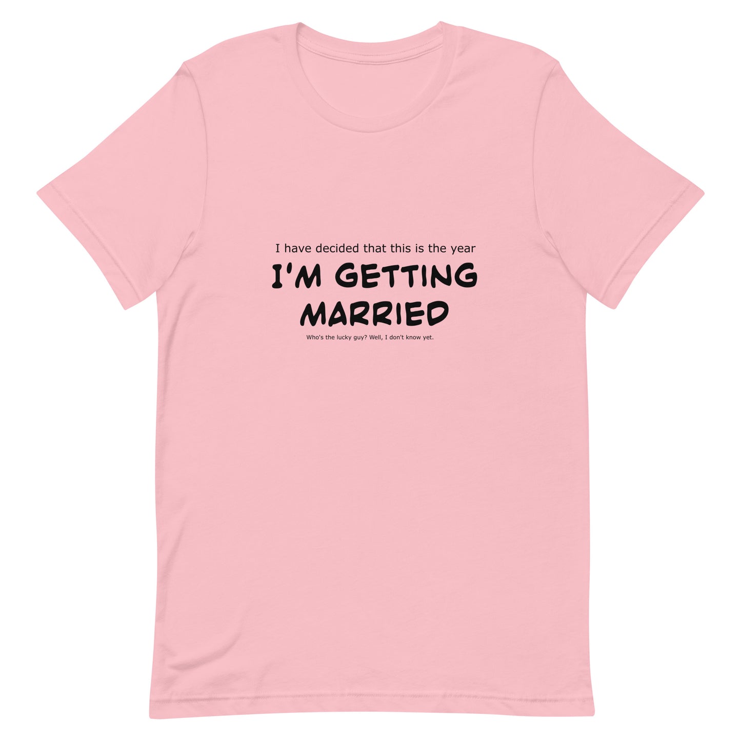 I have decided that this is the year I'm getting married, Unisex t-shirt