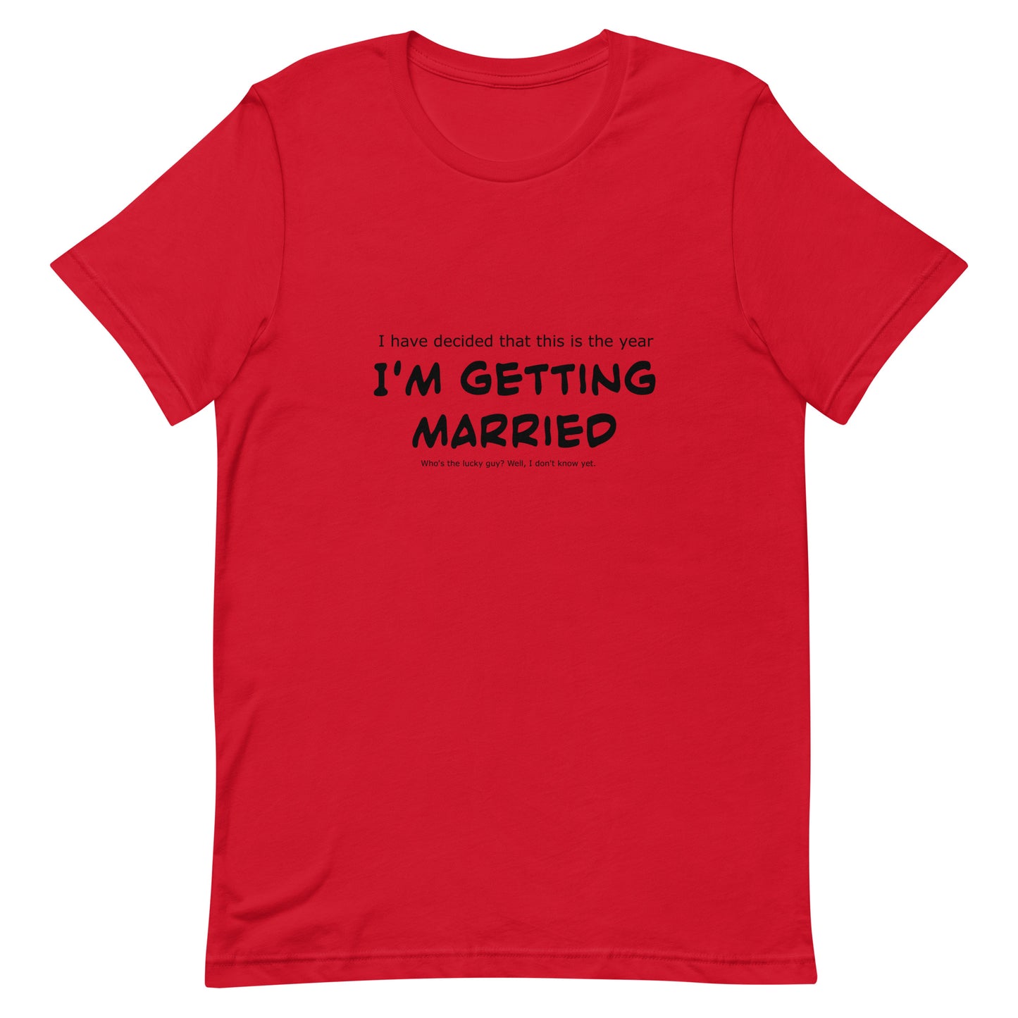 I have decided that this is the year I'm getting married, Unisex t-shirt