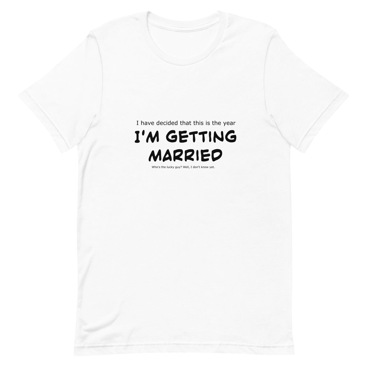 I have decided that this is the year I'm getting married, Unisex t-shirt