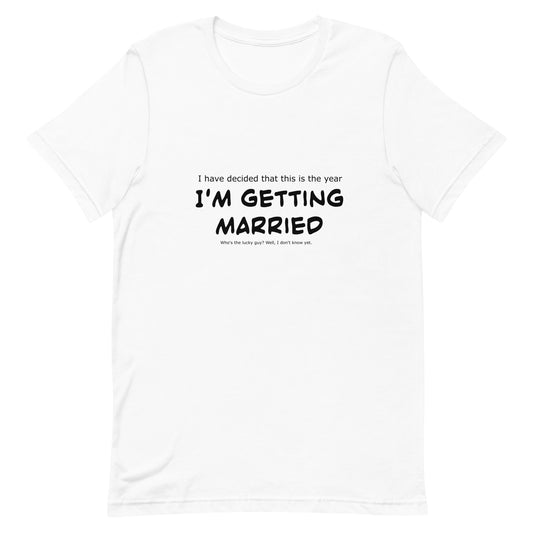 I have decided that this is the year I'm getting married, Unisex t-shirt