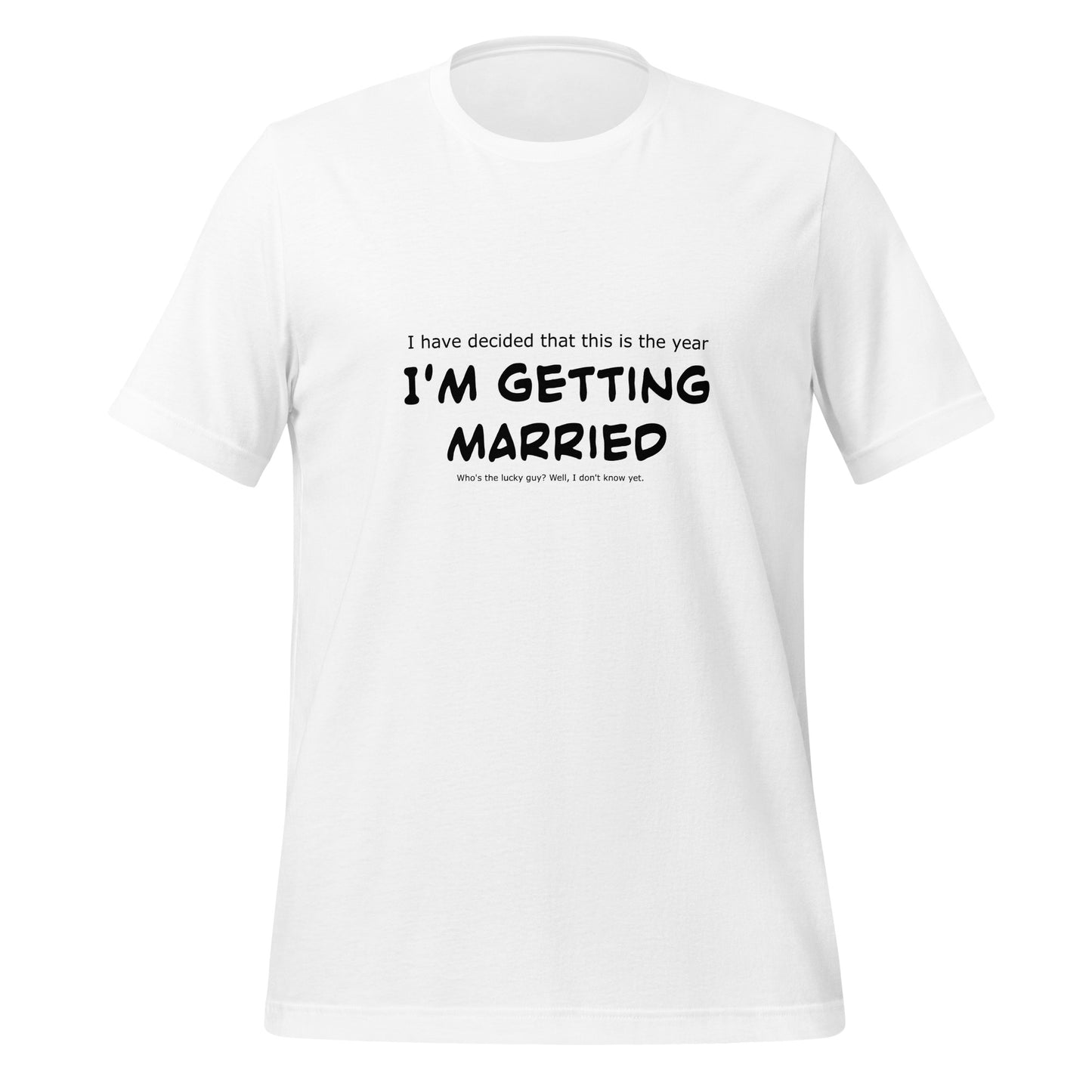 I have decided that this is the year I'm getting married, Unisex t-shirt