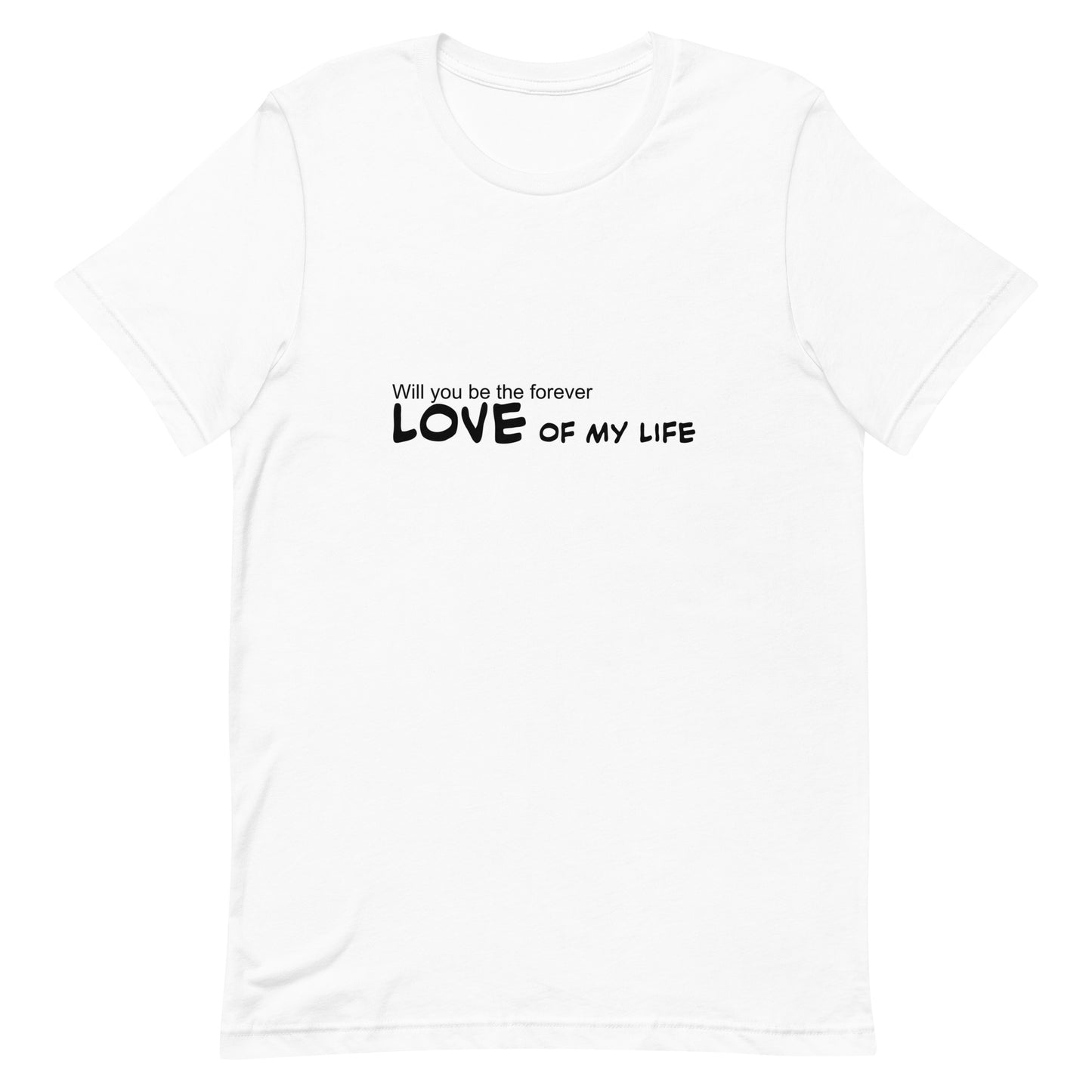 Will you be the forever love of my life, Unisex t-shirt