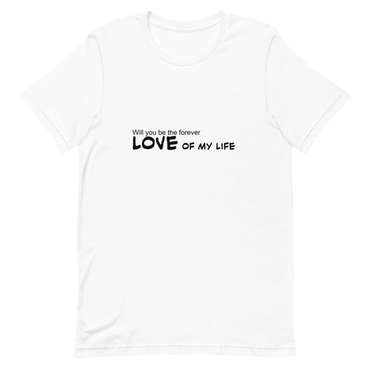 Will you be the forever love of my life, Unisex t-shirt