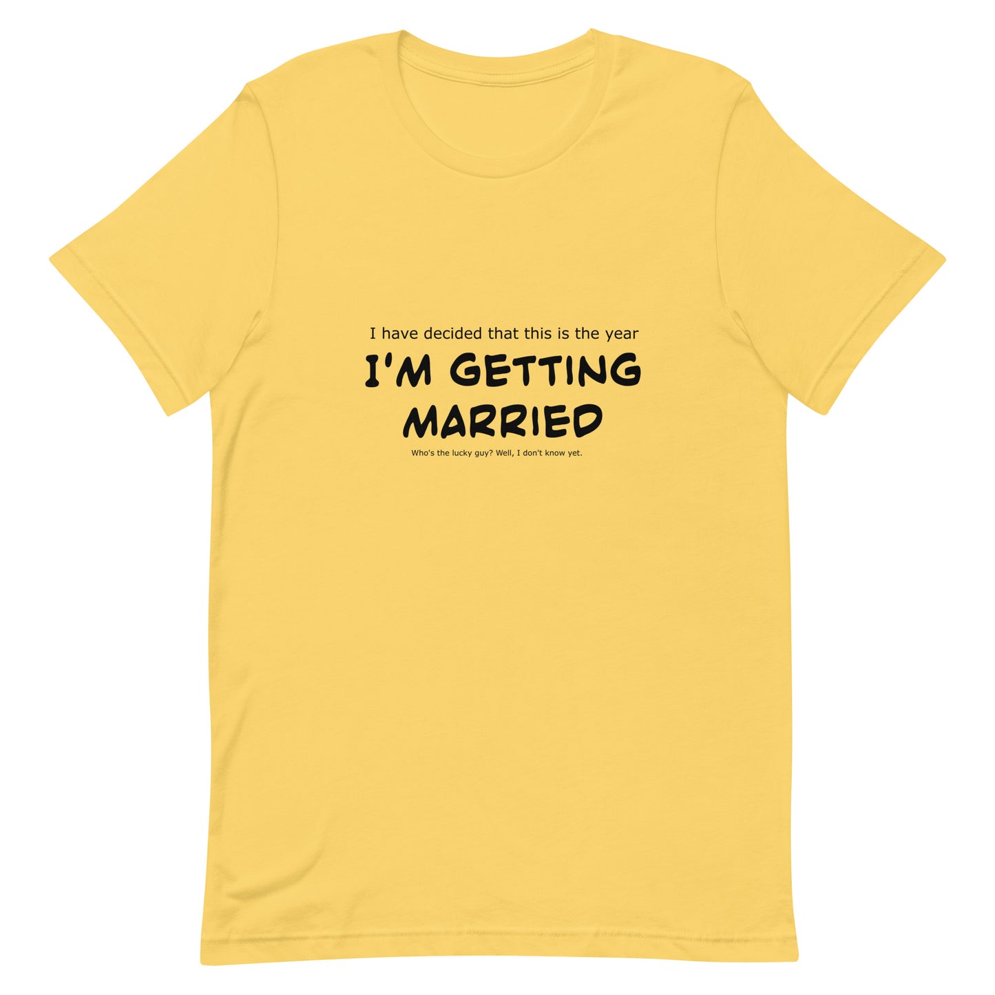 I have decided that this is the year I'm getting married, Unisex t-shirt